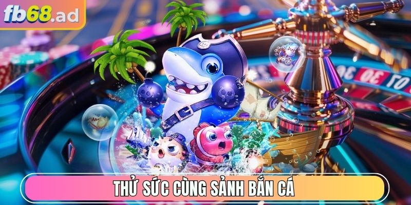 Thử sức cùng sảnh Bắn Cá