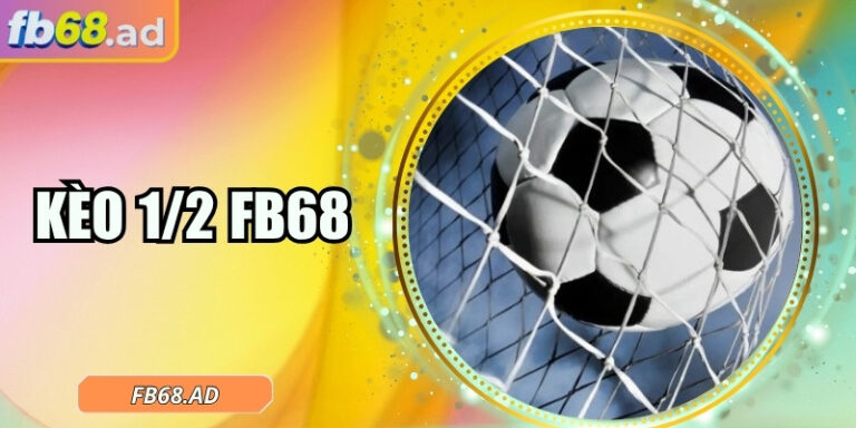 Kèo 1/2 FB68 dẫn lối cược thủ chinh phục nửa trái dễ dàng