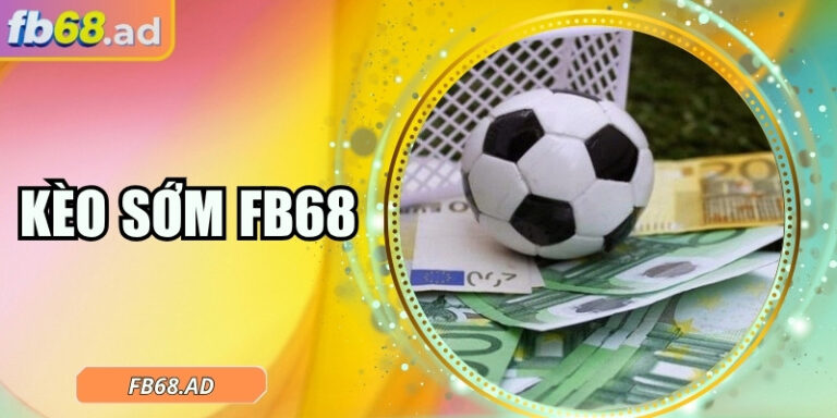 Kèo sớm FB68 – Cơ hội vàng đón đầu tỷ lệ cho mỗi trận đấu