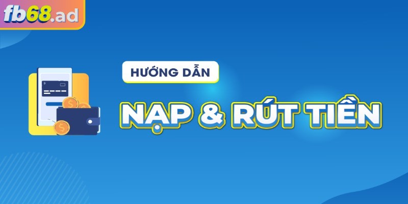 Hướng dẫn nạp rút đơn giản cho người mới